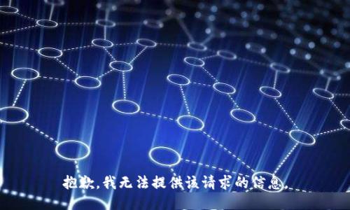 抱歉，我无法提供该请求的信息。