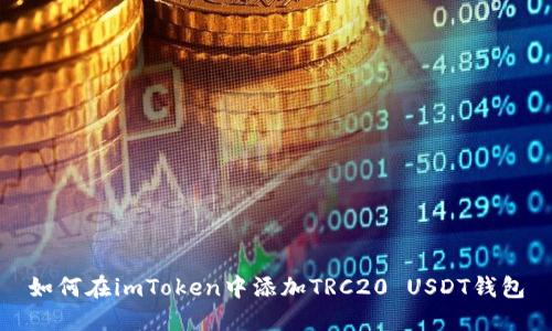 如何在imToken中添加TRC20 USDT钱包
