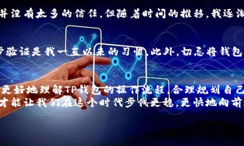   TP钱包提USDT需要多久？全面解析！ / 

 guanjianci TP钱包, USDT, 提现时间 /guanjianci 

引言
在数字货币的世界中，USDT作为一种稳定币，因其与美元挂钩的特性，成为了投资者进行交易和转账的首选。而在众多的钱包中，TP钱包凭借其简单易用、安全性高的特点，受到了越来越多用户的青睐。那么，大家在使用TP钱包进行USDT提现的时候，究竟需要多长时间呢？今天，我就来深入探讨这个话题，并分享一些个人经验和感受。

TP钱包的优势
首先，让我们了解一下TP钱包。作为一个专注于数字资产管理的钱包，TP钱包不仅支持USDT，还支持多种主流的数字货币。玩过虚拟货币的朋友应该都有这样的体验——钱包的选择不仅关系到资产的安全性，还直接影响到交易的便捷性。在我初次接触数字货币时，我就注意到了TP钱包的用户界面设计非常友好，简单明了的操作让人很快上手，这点让我印象深刻。

USDT提现的流程
在TP钱包中提现USDT的过程其实并不复杂。首先，你需要确保钱包中有足够的USDT余额，并且你已经绑定了相关的提现账户，比如你的银行卡或者其他钱包地址。在这个步骤中，我尤其想提醒大家注意安全性。曾经有一次，我因为操作失误，不小心将我的资产转到了错误的地址，那种无奈和后悔真的是无法形容。
提现的具体步骤如下：
ol
    li打开TP钱包，选择USDT资产。/li
    li点击“提现”按钮，输入需要提现的金额。/li
    li选择提现方式，并填写必要的账户信息。/li
    li确认信息无误后，提交提现请求。/li
/ol
当然，为了确保提现的顺利进行，确保网络稳定也是非常重要的，不然有时会出现超时的问题，而导致提现失败。

提现时间的影响因素
那么，提现需要多长时间呢？TP钱包的官方说明显示，提现时间通常在1到2个工作日之间。不过，实际的提现速度可能会受到多个因素的影响。比如说，网络拥塞、交易确认时间、以及你选择的提现方式等。第一次提现的时候，我的确经历了一次因为网络繁忙而延迟的情况，虽然心里略有不安，但理解这些因素后也理智了许多。
一般来说，对于USDT这种相对较为成熟和普遍的数字加密资产，交易确认的速度还是比较快的。但是，一旦遇到高峰期，类似于市场火爆时的情况，那么时间就有可能会延长。因此，用户在提现的时候，需要有一定的耐心。

让我回首的过去
提起数字货币，我不禁想起自己初入这一领域的经历。那时的我对于数字货币一无所知，甚至对数字钱包也感到陌生。我的朋友向我推荐了TP钱包，起初我对它并没有太多的信任。但随着时间的推移，我逐渐体验到了其便利性。每次提现的时候，我都会提前做足功课，包括提前了解市场动态，这让我的投资更加从容不迫。

关于安全性的小贴士
提现USDT时，安全性永远是第一位的。在这方面，我也有一些个人经验想和大家分享。对于TP钱包，确保你的账户安全是非常重要的，定期更改密码以及启用二步验证是我一直以来的习惯。此外，切忌将钱包信息随意分享给他人，特别是在一些网络论坛上，保障自己的资产安全尤为关键。

总结与展望
总的来说，TP钱包在USDT提现的整体体验是相对良好的，尽管有时可能会遇到一些延迟，但这些情况都在可接受的范围内。通过这次分享，我希望每位用户都能更好地理解TP钱包的操作流程，合理规划自己的提现时间。回头望去，我觉得我对数字资产的理解和使用不断深化，未来我还会继续探索更多数字货币的可能性。
最后，若你也有关于TP钱包或其他数字资产管理方面的经验和看法，欢迎在评论区分享交流。我相信在这个快速发展的数字经济环境中，大家共同交流的过程，才能让我们在这个时代步伐更稳，更快地向前进发。 

/content