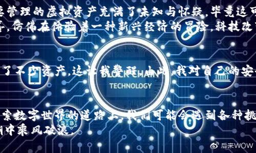 imToken钱包: 安装及使用指南，让你的数字资产管理更轻松

imToken, 数字钱包, 安卓下载/guanjianci

引言
在如今的数字经济时代，管理数字资产已经成为每个人生活中不可或缺的一部分。特别是随着区块链技术的迅猛发展，越来越多的人开始接触虚拟货币。而作为一款广受欢迎的数字钱包，imToken钱包以其简便、高效的特点，成为了许多区块链爱好者的首选。今天，我将带你探讨如何在安卓版设备上下载和使用imToken钱包，同时分享我的一些个人经历和感受。

什么是imToken钱包？
imToken钱包是一款致力于为用户提供安全、便捷的数字资产管理工具的移动应用。它支持多种主流区块链资产，包括以太坊和ERC20代币。对于不少刚接触数字货币的用户，imToken提供了一个友好的界面和丰富的功能，比如资产管理、交易、转账等，可以帮助用户轻松掌握自己的数字财富。

为什么选择imToken？
在众多数字钱包中，imToken有什么独特之处呢？我想从几个方面来谈谈。
首先，安全性是数字钱包的重中之重。imToken采用了多重加密技术，确保用户的私钥和数字资产安全。此外，钱包的私钥完全存储在本地，绝不上传云端，这给用户增添了许多安全感。
其次，用户体验也是imToken的一大亮点。无论你是一位新手还是老手，钱包的操作界面都非常直观，功能布局合理。那时候我老是搞不清楚哪个钱包好，总是在各个钱包之间反复比较，而imToken一入手就让我觉得选对了。
最后，imToken不仅仅是一个钱包，它还有一个社区功能，可以帮助用户进行信息分享、学习与交流。这样的互动让我在这个陌生的数字资产世界中，并不再孤单。

如何下载并安装imToken钱包
下载imToken钱包其实很简单，尤其是在安卓设备上。以下是详细的步骤：
ol
    listrong打开应用商店/strong：在你的安卓设备上，找到并打开Google Play商店，或者其他安卓应用商店。/li
    listrong搜索imToken/strong：在搜索框中输入“imToken”，点击搜索。/li
    listrong下载并安装/strong：找到imToken应用，点击下载并等待安装完成。/li
    listrong启用权限/strong：安装完成后，点击打开应用，根据提示启用所需的权限。/li
/ol
值得一提的是，imToken在一些地区的应用商店可能无法直接下载，如果你遇到这种情况，可以到imToken的官方网站寻找下载链接。网络上的实际下载途径很多，所以别担心找不到合适的方式。

创建您的imToken钱包
安装完成后，我们就可以开始创建钱包了。打开imToken应用后，通常会有一个“创建钱包”或“导入钱包”的选项。若您是第一次使用，就选择“创建钱包”。
然后，您会被要求设置一个密码。建议选择一个复杂且难以猜测的密码，这样能进一步增强账户安全。记住，这个密码将是您访问和管理数字资产的重要钥匙。
接下来，您将会看到应用生成的一组助记词。这组助记词是您恢复钱包的关键，请一定妥善保管，切勿外泄。可以通过将它们抄写在纸上，放在安全的地方来保护它们，以防止遗失或设备损坏的时候能够恢复钱包。

个人化使用体验——我的imToken之旅
记得第一次使用imToken钱包时，我充满了好奇与期待。当我看到钱包界面清晰的资产信息、简洁的操作方式，我的内心十分激动。说实话，最开始我对自己将要管理的虚拟资产充满了未知与怀疑，毕竟这可是自己的血汗钱！ 
然而，随着时间的推移，我逐渐对这个钱包充满了信任。从最开始的小额投资到后来的大额交易，imToken一直陪伴着我。在每次成功的交易后，我心中无比欣喜，仿佛在体验着一种新兴经济的冒险。科技改变了我们的生活，而我在这个过程中也渐渐学会了如何理财与投资。

安全性——持之以恒的重视
在使用imToken钱包过程中，我深刻意识到安全的重要性。刚开始接触数字资产时，我没有意识到潜在的风险。后来，身边的朋友因为未妥善保管助记词而损失了不少资产，这让我警醒。由此，我对自己的安全措施进行了全面评估，开始使用一些额外的工具，例如双重认证，以增加安全等级。

总结与展望
总而言之，imToken钱包以其实用的功能、友好的用户体验赢得了我的信赖。它不仅仅是一个管理数字资产的工具，更是我数字生活的重要组成部分。在这条探索数字世界的道路上，我们可能会遇到各种挑战，但可以确信的是，有了imToken这样的助手，数字资产的管理将变得更加便捷与高效。
数字货币的未来充满了可能性，而imToken钱包正是我们通往未来的一把钥匙。希望在你们的使用过程中也能体会到这样独特的体验，一起在数字经济的浪潮中乘风破浪。