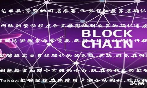   imToken钱包提币需要多少人确认？ / 

 guanjianci imToken, 提币, 确认 /guanjianci 

引言：数字货币时代的安全保障
随着数字货币的崛起，越来越多的人们开始接触和使用各种类型的数字钱包。作为用户，我们不仅关注钱包的便捷性，还特别在意安全性。今天，我们来聊一聊imToken钱包提币需要多少人确认，这既是一个技术性的问题，也是每一个数字钱包用户在实践中不可避免要面对的安全问题。

imToken钱包简介
imToken是一款广受欢迎的移动数字钱包，在全球范围内拥有众多用户。这个钱包支持多种区块链资产，尤其是以太坊及其ERC20代币，功能强大且界面友好。为了保护用户的数字资产安全，imToken采取了多重安全机制，其中提币的确认人数也是保证安全的一部分。

提币的确认机制
在imToken钱包中，提币需要经过一定的确认，这个确认机制主要是为了防止未经授权的交易。通常情况下，提币会涉及到一定的确认人数。具体来说，imToken提币通常需要用户自己在APP中进行确认，而后区块链网络需要确认交易，一般会有6次确认，这在比特币网络上是常见的做法。

安全性与确认数的关系
你是否曾经注意到，在钱包提币时，系统会提示“交易正在处理中”或者“等待确认”？这是因为在区块链的世界里，交易的确认是至关重要的。确认次数越多，交易的安全性就越高。以比特币为例，当有6次确认后，交易被认为是不可逆的，而大部分交易平台也会以此作为标准。imToken钱包的提币也遵循这一原则，旨在保障用户资金的安全。

我与imToken的故事
说到个人经历，我对imToken的首次使用还是可以追溯到几年前。当时，我刚开始接触数字货币，感觉一切都那么新奇。记得有一次，我急于提币去购买一款我喜欢的数字艺术品，紧张地盯着屏幕，心里详细盘算着确认的次数。我想，如果交易未确认，我会不会买不到？虽然现在回想起来，那种焦虑感觉有点好笑，但我现在深知交易确认是我资金安全的重要保障。

确认机制的误区
在使用imToken钱包的时候，许多人对提币确认的机制存在一些误解。比如，一些新手用户可能认为只要他们在钱包中发起了提币操作，资金就会立即转出。其实，区块链网络的繁忙程度会直接影响到交易的确认速度。有时候，即便我们点击了“提币”，也可能需要再次耐心等待。这并不是imToken的延误，而是区块链自然的工作流程。

交易确认时间的影响因素
影响交易确认时间的因素有很多，包括网络拥堵情况、矿工费的设置等。在网络高峰期，比较多的用户同时进行交易，确认时间就可能会延长。对于急于提币的用户而言，了解这些因素非常重要。选择合适的时间进行提币，不仅可以减少等待时间，也能节省交易成本。

如何提高提币速度
如果你希望更快地完成提币操作，可以考虑以下几个方面来提高提币的速度。首先，设置合适的矿工费，大部分区块链网络允许用户自行选择费用，支付更高的费用通常能够提高交易被确认的优先级。其次，避免在网络高峰期进行提币，选择人少的时间段，可以显著提高速度。同时，也可以关注imToken的最新动态，了解平台的和更新内容，因为这有时候也能够帮你更流畅地使用钱包。

总结与展望
提币确认不仅仅是一个技术问题，还是每一个数字货币用户必须面对的重要安全保障。imToken的确认机制在为用户的数字资产保驾护航方面起到了至关重要的作用。回想起当初那个紧张的小白，现在的我已经能够熟练地使用imToken钱包了，不再害怕确认的等待，而是能够理性分析其中的每一个环节。

数字货币的未来充满了无限的可能性，每一次交易背后都蕴藏着机遇和挑战。在这个快速发展的行业中，保持学习的心态、积累自己的经验是非常重要的。我期待未来imToken能够继续在保障用户安全的同时，带给我们更多的便利和创新，让数字货币的使用更加普及和简单。