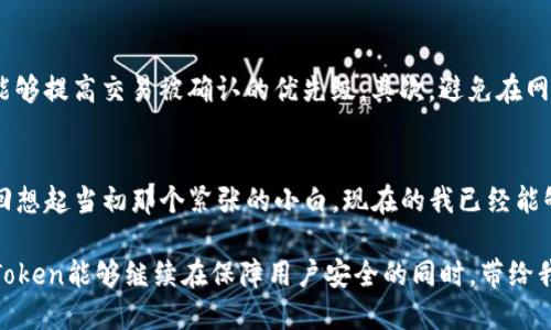   imToken钱包提币需要多少人确认？ / 

 guanjianci imToken, 提币, 确认 /guanjianci 

引言：数字货币时代的安全保障
随着数字货币的崛起，越来越多的人们开始接触和使用各种类型的数字钱包。作为用户，我们不仅关注钱包的便捷性，还特别在意安全性。今天，我们来聊一聊imToken钱包提币需要多少人确认，这既是一个技术性的问题，也是每一个数字钱包用户在实践中不可避免要面对的安全问题。

imToken钱包简介
imToken是一款广受欢迎的移动数字钱包，在全球范围内拥有众多用户。这个钱包支持多种区块链资产，尤其是以太坊及其ERC20代币，功能强大且界面友好。为了保护用户的数字资产安全，imToken采取了多重安全机制，其中提币的确认人数也是保证安全的一部分。

提币的确认机制
在imToken钱包中，提币需要经过一定的确认，这个确认机制主要是为了防止未经授权的交易。通常情况下，提币会涉及到一定的确认人数。具体来说，imToken提币通常需要用户自己在APP中进行确认，而后区块链网络需要确认交易，一般会有6次确认，这在比特币网络上是常见的做法。

安全性与确认数的关系
你是否曾经注意到，在钱包提币时，系统会提示“交易正在处理中”或者“等待确认”？这是因为在区块链的世界里，交易的确认是至关重要的。确认次数越多，交易的安全性就越高。以比特币为例，当有6次确认后，交易被认为是不可逆的，而大部分交易平台也会以此作为标准。imToken钱包的提币也遵循这一原则，旨在保障用户资金的安全。

我与imToken的故事
说到个人经历，我对imToken的首次使用还是可以追溯到几年前。当时，我刚开始接触数字货币，感觉一切都那么新奇。记得有一次，我急于提币去购买一款我喜欢的数字艺术品，紧张地盯着屏幕，心里详细盘算着确认的次数。我想，如果交易未确认，我会不会买不到？虽然现在回想起来，那种焦虑感觉有点好笑，但我现在深知交易确认是我资金安全的重要保障。

确认机制的误区
在使用imToken钱包的时候，许多人对提币确认的机制存在一些误解。比如，一些新手用户可能认为只要他们在钱包中发起了提币操作，资金就会立即转出。其实，区块链网络的繁忙程度会直接影响到交易的确认速度。有时候，即便我们点击了“提币”，也可能需要再次耐心等待。这并不是imToken的延误，而是区块链自然的工作流程。

交易确认时间的影响因素
影响交易确认时间的因素有很多，包括网络拥堵情况、矿工费的设置等。在网络高峰期，比较多的用户同时进行交易，确认时间就可能会延长。对于急于提币的用户而言，了解这些因素非常重要。选择合适的时间进行提币，不仅可以减少等待时间，也能节省交易成本。

如何提高提币速度
如果你希望更快地完成提币操作，可以考虑以下几个方面来提高提币的速度。首先，设置合适的矿工费，大部分区块链网络允许用户自行选择费用，支付更高的费用通常能够提高交易被确认的优先级。其次，避免在网络高峰期进行提币，选择人少的时间段，可以显著提高速度。同时，也可以关注imToken的最新动态，了解平台的和更新内容，因为这有时候也能够帮你更流畅地使用钱包。

总结与展望
提币确认不仅仅是一个技术问题，还是每一个数字货币用户必须面对的重要安全保障。imToken的确认机制在为用户的数字资产保驾护航方面起到了至关重要的作用。回想起当初那个紧张的小白，现在的我已经能够熟练地使用imToken钱包了，不再害怕确认的等待，而是能够理性分析其中的每一个环节。

数字货币的未来充满了无限的可能性，每一次交易背后都蕴藏着机遇和挑战。在这个快速发展的行业中，保持学习的心态、积累自己的经验是非常重要的。我期待未来imToken能够继续在保障用户安全的同时，带给我们更多的便利和创新，让数字货币的使用更加普及和简单。