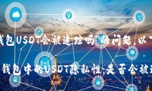 关于“imToken钱包USDT会被追踪吗”的问题，以下是详细的讨论。

### imToken钱包中的USDT隐私性：是否会被追踪？