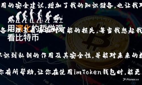 关于imToken钱包私钥的管理和使用，确实是一个重要的话题。钱包私钥的安全性直接关系到数字资产的安全。因此，我会在此提供相关内容及见解。

根据你的问题，“imToken钱包私钥随时可以倒出来吗？”可以理解为对私钥安全性和可访问性的关注。我们会深入探讨这个问题，并提供一些实用的建议。同时，将内容进行分段，以便更好地理解和阅读。

认识imToken钱包及其工作原理
imToken是一款广受欢迎的数字资产钱包，它不仅支持多种数字货币，还具备多种功能如交易、资产管理等。作为一款非托管钱包，用户的私钥完全掌握在自己手中，这就意味着用户要负责自己的资产安全。在资产管理中，私钥至关重要，用户必须清楚如何妥善保管和使用它。

私钥的生成与导出
在imToken钱包中，私钥是在钱包创建时生成的，通常以助记词的形式展现。用户在创建钱包时，会得到一组助记词，这组助记词实际上可以用来恢复你的私钥和数字资产。
对于想要导出私钥的用户，imToken允许用户在必要时查看和备份自己的私钥。通常情况下，你可以在钱包的“设置”或“安全”选项中找到相关功能。但是，重要的是要注意，私钥一旦泄露，任何人都可以访问和控制你的钱包，造成资产损失。

私钥的安全性
许多人可能会问，“私钥的安全性如何？”这是一个关系到数字资产存储的重要问题。为了保护自己的私钥，用户应采取多种措施，例如：
ul
    li尽量避免在网络环境中查看或存储私钥。/li
    li使用硬件钱包进行资产存储，将私钥保存在离线状态。/li
    li定期备份助记词并存储在安全的地方。/li
/ul

案例分享：如何丢失私钥的教训
我记得我第一次使用数字钱包时，有一位朋友因为不小心将私钥信息泄露，导致数千美元的资产被盗。他是在公共场合使用公共Wi-Fi时查看私钥，结果不仅丢失了资产，还重创了他的自信心。这让我意识到，无论是使用imToken还是其他钱包，私钥的保护都是重中之重。

如何妥善管理私钥
在管理私钥时，用户可以采取一些策略来提高安全性：
ul
    li使用复杂的密码和双重认证，防止非授权访问。/li
    li定期更新软件，确保使用最新版本以保护钱包安全。/li
    li避免与他人分享私钥和助记词，保持隐私。/li
/ul

与社区的分享与交流
同时，我发现参与社区讨论也是提升私钥安全意识的好方式。在imToken的官方论坛和社交媒体中，能够找到其他用户的经验分享和实用的安全建议，增加了我的知识储备，也让我对钱包安全性有了更深刻的理解。

面对风险的心态转变
数字资产投资正变得越来越流行，但随着市场的发展，各种风险也不断浮现。从我个人的经历来看，不仅要有财富增长的渴望，还需要具备心理素质去面对可能的损失。每当我想起我朋友损失的那笔钱，我都会更加谨慎地使用我的钱包，始终保持警惕。

总结与展望
总之，imToken钱包中的私钥可以随时导出，但用户必须具备强烈的责任感和安全意识。通过本文的讨论，希望能帮助大家更加清楚地认识到私钥的作用及其安全性，并能对未来的数字资产管理有更好的规划与实践。在这个充满变化与挑战的数字经济时代，我们每个人都需时刻保持警觉，确保自己的资产不被侵害。

在结束之前，请记得，数字世界的任何资产都是需要认真对待的，良好的习惯和安全意识是我们保护财富的基石。希望这篇文章能够对你有所帮助，让你在使用imToken钱包时，能更加自信与安全。