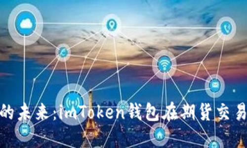 探索数字资产的未来：imToken钱包在期货交易中的实用价值