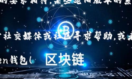 很抱歉，你遇到了imToken钱包打不开的问题。以下是一些可能的解决方案，供你参考：

### 1. 检查网络连接
确保你的设备连接到互联网。有时网络问题可能会导致应用无法正常加载。尝试切换Wi-Fi与移动数据，看看是否有改善。

### 2. 更新应用
检查应用商店是否有imToken钱包的更新。如果有，及时更新到最新版本，可能会修复已知的bug和问题。

### 3. 清除缓存
在手机设置中找到应用管理，找到imToken钱包，尝试清除缓存和数据。这可能会解决某些因为缓存引起的问题。

### 4. 重启设备
你也可以尝试重启手机，有时候简单的重启可以解决很多软件的问题。

### 5. 重新安装
如果以上方法无效，考虑卸载imToken钱包，然后重新下载安装。这将清除可能存在的任何冲突或错误。

### 6. 检查系统要求
确保你的手机操作系统版本与imToken钱包的要求相符。某些老旧版本的系统可能会导致应用无法正常运行。

### 7. 寻求帮助
如果问题依然存在，可以访问imToken的官方社交媒体或社区寻求帮助，或者提交工单反馈。

希望这些解决方案能帮助你顺利打开imToken钱包！