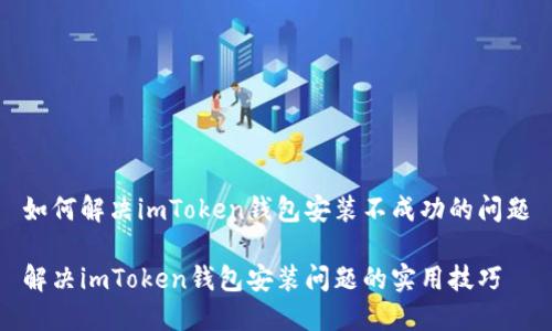 如何解决imToken钱包安装不成功的问题

解决imToken钱包安装问题的实用技巧