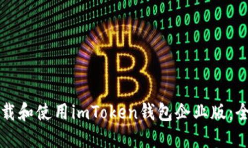 如何下载和使用imToken钱包企业版：全面指南