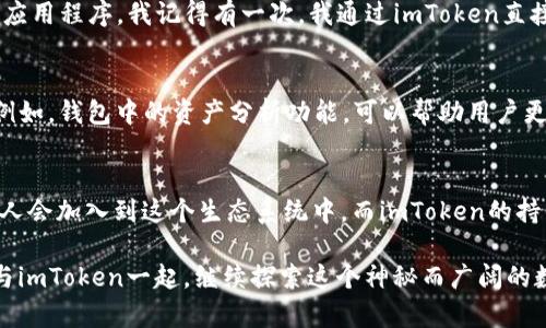 imToken钱包国际版2.0：数字资产管理的全新体验

imToken, 钱包, 数字资产/guanjianci

引言：数字资产时代的崛起
随着科技的迅速发展，数字资产逐渐成为了现代经济中不可或缺的一部分。无论是比特币、以太坊，还是其他各类代币，如何安全、便利地管理这些资产成了我们每个人都必须面对的问题。作为一位曾经对区块链和加密货币一知半解的小白，我在踏入这个新领域时也感到过困惑。直到我遇见了imToken钱包，这一切开始变得简单而清晰。特别是imToken钱包的国际版2.0版本，它在功能和用户体验上都有了质的飞跃，让我对数字资产管理有了新的认识。

imToken国际版2.0的特点与优势
imToken钱包国际版2.0的推出是其在数字资产管理领域的一次重要升级。在这一版本中，用户将体验到更加人性化的界面、更加强大的安全机制以及更丰富的功能。作为一名使用者，我亲身感受到了这些改进带来的便捷。

1. 用户友好的界面设计
imToken钱包国际版2.0在用户界面上进行了全面的，采用了更简洁、更直观的布局，使得即使是新手用户也能在短时间内上手操作。我记得第一次打开这个钱包时，清晰的导航和直观的功能分类让我倍感安慰。无论是查看余额、转账还是进行资产兑换，操作流程都毫不繁琐，充满人性化设计的细节。这样的设计不仅仅是为了美观，更多的是为了让用户能够更轻松地管理自己的数字资产。

2. 安全性的重要性
在数字资产的世界里，安全性是最重要的考虑因素之一。imToken钱包国际版2.0在安全性方面做了大量的。数据加密、私钥管理及多重身份验证等措施层层把关，为用户提供了更为稳固的保护。回忆起几年前，我曾因为对安全措施重视不足，而遭受了某次小额资产的损失。这次经历让我更加意识到安全的重要性。因此，imToken的这一系列安全措施让我感到十分放心，如今我能够更加无忧地进行各种交易。

3. 多样化的数字资产支持
imToken钱包国际版2.0不仅支持比特币和以太坊等主流数字货币，还兼容了越来越多的新兴代币。无论是DeFi项目中的流动性代币，还是NFT，我都能方便地在imToken上进行管理。我与朋友们分享这个钱包时，大家劲头十足地讨论起各自的投资组合，产生了许多有趣的思路与看法。我还记得初次接触DeFi项目时，那种既兴奋又迷茫的感觉，而imToken钱包的多元化支持大大激发了我的探索欲望，让我有更多机会去发现与投资新项目。

4. 便捷的交易体验
使用imToken钱包进行交易的过程是相当顺畅的。无论是发送、接收还是交换各类数字资产，都能在几次点击之内完成。而且，imToken的钱包内置了DApp浏览器，用户可以直接在钱包中访问各种去中心化应用程序。我记得有一次，我通过imToken直接参与了一个新兴项目的IDO，这样的便利让我对DApp的操作有了更深的理解和体验。

个人化的使用感受
作为一个普通用户，我在使用imToken钱包的过程中体会到了科技与人性化设计的完美结合。在与朋友分享我的使用体验时，我不断提到钱包中的一些小细节，这些细节让我们之间的讨论变得更加有趣。例如，钱包中的资产分析功能，可以帮助用户更好地把握自身资产的表现，这让我不仅仅是在“投资”，更是在“理财”。

总结：未来的无限可能
imToken钱包国际版2.0无疑是数字资产管理领域的一次重大进步。它将用户体验、安全性、资产支持及便捷交易结合在一起，提供了一个强大的管理工具。我相信，随着数字资产的进一步普及，越来越多的人会加入到这个生态系统中。而imToken的持续创新与改进，定会使其在这个激烈竞争的市场中始终保持领先地位。展望未来，我也期盼imToken能在技术上不断突破，为用户带来更为先进的功能与体验，让更多的人享受到数字财务自由的魅力。

对于我这一代人来说，数字资产不仅仅是投资的选择，它更代表了一种新的生活方式。在这个过程中，我体会到了技术的力量，也学会了如何在这个瞬息万变的市场中保持理性与清醒。希望未来的我，能够与imToken一起，继续探索这个神秘而广阔的数字世界。