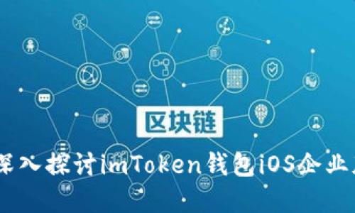 安全与便捷：深入探讨imToken钱包iOS企业版的实用价值
