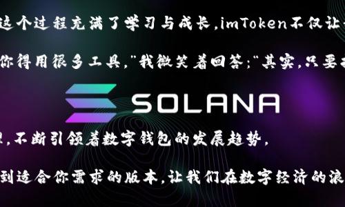   全面解析imToken所有版本：选择最适合你的数字钱包 / 
 guanjianci imToken, 数字钱包, 区块链 /guanjianci 

引言

在这个数字资产迅猛发展的时代，数字钱包的重要性日益凸显。作为一款备受瞩目的数字钱包，imToken自推出以来就受到广泛的关注与使用。那么，imToken有多少版本？它们各自的特点又是什么？今天，我将带你全面解析imToken的所有版本，希望能帮助你选择最适合你的数字钱包。

imToken的发展历程

在进入具体版本前，我们先来聊聊imToken的发展历程。imToken成立于2016年，最初由一群热爱区块链的开发者创立。作为一款轻量级数字钱包，imToken不仅支持以太坊及其ERC20代币，还引入了Token Swap功能，使用户可以在钱包内进行代币兑换。随着区块链技术的迅猛发展，imToken逐渐演变为一个多功能的数字资产管理工具。

我记得我第一次接触imToken是在2018年的一个区块链大会上。当时我和朋友们兴致勃勃地讨论投资数字货币的前景，朋友建议我下载imToken，作为我的第一款数字钱包。初次体验时，我被它操作简单和界面友好深深吸引。

imToken的重要版本

接下来，我们来看看imToken的几个重要版本。imToken的发展过程中，有几个版本是不可忽视的。

1. imToken 1.0

imToken的第一个版本，推出于2016年，即便是在移动互联网迅速发展的时代，它依然凭借简洁的界面和便捷的操作获得了用户的青睐。此版本主要支持以太坊和ERC20代币的存储，让用户能够轻松管理自己的数字资产。这个版本标志着imToken的开端，虽然在安全性和功能上可能有所欠缺，但已为之后的发展奠定了基础。

我还记得那段时间，我常常在家里或咖啡馆里，掏出手机查看我的数字资产，imToken带给我的不仅仅是便利，还有一种金融自由的体验。就像开启了一扇通往新世界的门，过去对数字资产的陌生感在使用imToken后瞬间消失。

2. imToken 2.0

2018年，imToken 2.0版本正式发布。这个版本在用户体验上进行了大量的改进，增加了Token Swap功能，用户可以在钱包内直接进行代币的兑换，极大地提高了交易的灵活性。此外，该版本还支持了更多的去中心化应用（DApp），用户可以轻松地浏览与使用各种基于以太坊的应用。

在这个版本发布的同年，我开始接触DeFi（去中心化金融），imToken 2.0让我第一次感受到参与DeFi项目的乐趣。我可以在钱包内进行资产的流动与管理，而无需繁琐的操作，这种便捷性让我在广阔的数字资产领域探索得更加深入。

3. imToken 3.0

随着区块链技术的不断演变，imToken 3.0于2020年推出。此版本的显著特点是支持多链管理，不再局限于以太坊及其代币。用户可以在同一个钱包中管理多个链上的资产，如比特币、波场等，为区块链爱好者提供了更多的灵活性。

记得发布不久后，我就急切地尝试了这一版本带来的多链管理功能。那种能在一个界面中随意切换不同区块链资产的感觉，实在令人兴奋！我甚至一度迷失在这一新发现的乐趣中，不停地研究不同链上的收益和性能。imToken 3.0带给我的不仅是技术上的便利，更是一种探索多样化资产管理的自由。

4. imToken 3.1及后续版本

在imToken 3.0基础上，imToken团队继续努力，不断推出更新版本。imToken 3.1增加了一些安全性功能，包括支持冷钱包和加强的隐私保护，使得用户在管理数字资产时更加安心。此外，后续版本还由于技术的进步进行了更加的性能提升和交互设计，使得数字资产的管理更加简单和高效。

这让我想起了一个在我投资过程中遇到的朋友，他曾因为钱包安全问题而损失惨重。当我向他推荐imToken时，就强调了其在安全性上的改进与保障。他使用后也赞不绝口，觉得无论是存储还是交易都更加让人放心。

imToken的个性化体验

当谈到imToken这些年带给我的变化，我不禁感慨万分。作为一个年轻的数字货币爱好者，从最初的完全陌生，到如今能自由地管理多种数字资产，这个过程充满了学习与成长。imToken不仅让我变得更加理性与冷静，也让我在这个复杂的市场中找到了自己的位置。

我还记得一次在使用imToken交易时，一个朋友在旁边瞥了一眼，惊讶于其操作简单直观。他甚至问我，“你是怎么做到的？我以为这么复杂的市场，你得用很多工具。”我微笑着回答：“其实，只要找到合适的工具，复杂的事情就能变简单。”这正是我对imToken持续使用的一个原因。

总结

通过对imToken各个版本的解析，我们可以看到，imToken在不断升级与中，始终关注用户的体验与需求。其从最初的单链管理到如今支持多链管理，不断引领着数字钱包的发展趋势。

无论你是区块链新手还是老玩家，imToken都能为你提供方便与安全的数字资产管理体验。希望今天的分享能帮助你更好地了解imToken，从而找到适合你需求的版本，让我们在数字经济的浪潮中乘风破浪，勇往直前！