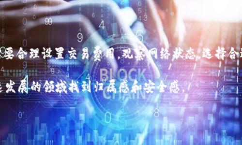 关于 ImToken 钱包转账超时后是否会退回的问题，下面将详细探讨该话题，并分享一些个人的思考和经历，希望能对您有所帮助。

理解 ImToken 钱包的转账机制

在深入探讨 ImToken 转账超时的问题之前，我们首先需要了解 ImToken 钱包的基本功能和转账流程。ImToken 是一个比较流行的数字货币钱包，支持多种区块链资产的存储和转账功能。用户可以通过该钱包发送和接收各种数字货币，比如以太坊（ETH）、比特币（BTC）等。

转账其实是一个相对复杂的过程。当你从一个钱包地址向另一个钱包地址发送数字货币时，交易会被广播到网络中，并等待矿工进行验证。交易被确认的速度与交易费用有关，费用越高，确认速度通常也会越快。

转账超时的可能性

转账过程中，有几种情况可能导致转账超时。首先，若是网络拥堵，交易确认的时间可能会延长。此外，若用户设置的交易费用过低，矿工可能不愿意优先处理该笔交易，从而导致更长时间的等待。

我记得自己有一次转账时，由于疏忽把交易费用设置得过低，根本无法及时得到确认。那段时间，我的心情非常焦虑，不知道我的资产是否安全，是否会被永久锁定在未知的网络空间中。

转账超时后的处理机制

一般来说，ImToken 等主流数字货币钱包在交易超时时，会根据网络状态进行处理。具体来说，如果交易在某些时间内没有被确认，通常交易会被视为失败，并会被退回到发起地址。然而，这个“时间”并没有明确的标准，它往往取决于网络的拥堵程度和用户设置的交易费用。

此时，你可能会想：“如果我的转账一直没有成功，会发生什么呢？”实际上，大多数数字货币钱包都设计有一定的安全保护机制，有助于确保用户的资金安全。即便是网络状态不佳，通常也不会出现资金丢失的风险。

如何避免转账超时的问题

为了减少转账超时的问题，建议用户在发送交易时，可以选择合适的手续费。ImToken 提供了手续费的推荐选项，用户可以根据当时的网络状况来进行选择。此外，建议在网络较为清闲的时候进行转账，比如在工作日的非高峰时段。

回想起刚刚接触区块链时，我曾经是个完全的新手，对手续费、区块确认等一头雾水。经过几次的“失败”经历后，我才渐渐理解这些关键点，并能在后来的交易中更加从容不迫。

用户经验分享：我自己的转账经历

在我使用 ImToken 的过程中，有一次我将一笔以太坊转给朋友，因为我设置的交易费用太低，导致转账超时。等待的过程让我心急如焚，几乎不敢去查看交易状态，因为一旦看到“未确认”，我的内心就会开始不安。然而几乎过了四个小时后，我再次打开钱包，发现交易状态变为“失败”，资金回到了我的钱包里，这让我松了一口气。

后来我仔细研究了一下转账机制，才明白了设置手续费的重要性。从那之后，我再也没有遇到过类似的问题。这让我意识到，学习是避免问题的最好办法，也是保护自己资产的重要手段。

总结与展望

总的来说，ImToken 钱包转账超时后的处理机制是比较用户友好的，未确认的交易会最终退回发起地址。但要避免这类问题，用户在转账时需要合理设置交易费用，观察网络状态，选择合适的时机进行交易。

区块链技术的普及让越来越多的人接触到数字货币，虽然这其中会有许多不确定性和挑战，但只要我们保持学习的态度，就一定能在这个快速发展的领域找到归属感和安全感。

看着自己逐渐熟悉这个世界，我倍感欣慰。希望我的这些经验和思考，能够为你在数字货币的旅程中铺平道路，让每一次转账都顺利无阻。