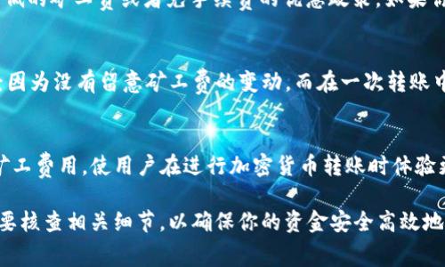 在进行USDT转账到钱包时，通常并不涉及BTC，矿工费也是根据你转账的区块链网络来收取的。USDT有多个版本，在不同的区块链上有不同的实现。例如，USDT可以在比特币的Omni层、以太坊（ERC-20）、Tron（TRC-20）等网络上存在。每个网络的转账费用和方式都有所不同。

如果你通过以太坊网络转账USDT，则是基于以太坊的矿工费；如果通过TRC-20转账，则是TRON网络的矿工费。关于USDT转账时怎样收取矿工费，可以参考以下几点：

1. 不同区块链的矿工费
USDT在不同的区块链上转账，矿工费的收取标准和费用会有所不同。一般来说，转账的高峰期，矿工费会比较高，非高峰期则会低一些。比如，在以太坊网络上，矿工费主要是根据网络使用情况决定的，所以在拥堵的时候，费用会飙升。

2. USDT转账与BTC的关系
转账USDT不需要BTC的支持。如果你在转账时需要支付BTC作为矿工费，那通常是因为是在比特币网络上转账。但是对于USDT来说，BTC并不是直接相关的货币。只需要你在使用对应的区块链时，有足够的代币来支付矿工费即可。

3. 确保钱包的可用性
在进行USDT转账前，要确保你的钱包能够支持你所选择的网络。如果你的钱包只支持ERC-20的USDT，那么你就不能发送TRC-20的USDT，需要特别注意。如果转账的网络选择错误，可能会造成资金的丢失，有时甚至无法找回。

4. 用户体验与个人思考
回想起自己初次接触数字货币的时候，很多细节都让我感到困惑。我也曾因为不明确矿工费用的结构，而误以为转账USDT可能需要BTC。后来通过朋友的建议，我逐渐了解了各种数字货币的转账细节，这让我在后来的交易中获得了更多信心。

5. 选择合适的交易平台
众多交易平台上都支持USDT，而不同的平台在矿工费用的设置上也有所不同。在大型的交易所，用户可能享受到较低的矿工费或者免手续费的优惠政策。如果你经常进行交易，可以考虑使用这些平台以降低成本。

6. 预防风险，谨慎操作
在加密货币的世界里，转账总是伴随着风险。在转账操作之前，了解矿工费和汇率变动非常重要。就像我的朋友曾经因为没有留意矿工费的变动，而在一次转账中损失了不少费用，这让我时常提醒自己及身边的朋友们要细心对待每一笔转账。

7. 未来的可能性与展望
随着区块链技术和数字货币的不断发展，转账的结构也可能会不断变化。未来可能会有更多的平台或技术来减少矿工费用，使用户在进行加密货币转账时体验更加顺畅。这也是我始终关注行业变化的重要原因。

总结而言，转账USDT的矿工费并非来源于BTC，而是取决于你所选择的区块链及其当前的网络状况。在转账前一定要核查相关细节，以确保你的资金安全高效地到达目的地。如果你有任何问题或疑虑，可以咨询相关的技术支持或进行全面的资料查找，以获得更多信息。