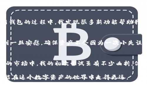  bieoti  使用imToken创建安全冷钱包的终极指南  / 
 guanjianci  imToken, 冷钱包, 数字资产  /guanjianci 

引言
随着区块链技术的迅猛发展和数字货币的普及，越来越多的人开始关注数字资产的安全存储问题。尤其是对于那些希望长期持有比特币、以太坊等数字资产的投资者，冷钱包成为了一个理想的解决方案。今天，我将分享我自己使用imToken创建冷钱包的经历，并详细说明如何有效地使用这一工具保管你的数字货币。

什么是冷钱包？
冷钱包，顾名思义，是一种不与互联网连接的钱包。与热钱包（在线钱包）相比，冷钱包提供了更高的安全性，因为它能够有效地防止黑客攻击和病毒侵入。我以前也曾因为不恰当地管理数字资产而失去了一部分价值，痛苦的经历让我意识到，安全才是第一位的。

imToken介绍
imToken是一个备受推崇的数字货币钱包，它不仅支持多种数字资产的存储，还为用户提供了方便的界面和强大的功能。我第一次接触imToken是在一次数字资产投资会议上，当时许多专家都推荐这款钱包。经过一段时间的使用，我发现它的安全性和易用性非常适合我这样的小白用户。

创建imToken冷钱包的步骤
创建冷钱包并不是一件复杂的事情，以下是我使用imToken创建冷钱包的步骤：

h4步骤一：下载和安装imToken/h4
首先，你需要去官方网站下载imToken应用。在这个过程中，一定要确保你下载的是官方版本，以免下载到盗版或恶意软件。安装程式就像其他应用一样简单，几分钟内你就可以完成。

h4步骤二：创建钱包/h4
打开imToken后，你会看到一个“创建钱包”的选项。点击它，并按照提示输入一个强密码。在这一点上，我想要强调，密码的复杂性和长度直接影响到钱包的安全性。我记得第一次创建钱包时，我用的是生日和简单的数字，结果差点让我后悔莫及，建议大家采用字母、数字及特殊字符组合的密码。

h4步骤三：备份助记词/h4
imToken将生成一组12个字的助记词，这是你恢复钱包的唯一凭证。记住，这个步骤至关重要。过往我曾因为将助记词写得不够明确而差点失去全部资产。备份时一定要在没有网络的环境中，最好是书写在纸上，并妥善保存，不要随意分享或存于网络。

h4步骤四：进行资产存储/h4
成功创建钱包后，你可以将你的数字资产转入imToken钱包中。在这个过程中，我建议用户逐步进行，从小额开始，习惯钱包的操作。当我第一次将一定数量的以太坊转入钱包时，内心既紧张又期待，生怕出现任何错误，但当一切顺利完成的那一刻，我的心情无比激动。

冷钱包的优势与风险
选择冷钱包的优势显而易见，比如高安全性和长久的存储能力。但同时也有一些风险需要注意。例如，如果丢失了助记词，你将无法找回资产。为了减少这些风险，我从那时起就坚持定期检查钱包的状态，并更新备份信息，确保一切都是最新的。

保持冷钱包的安全性
冷钱包虽然安全，但也并非绝对无懈可击。以下是一些保持imToken冷钱包安全性的小技巧：

h4定期更新/h4
随着技术的发展，新的安全措施也在不断涌现。我建议用户定期下载更新的imToken版本，以保障功能和安全性都处于最佳状态。在我更新钱包的过程中，我发现很多新功能帮助我管理资产变得更为方便。

h4多重备份/h4
不仅要备份助记词，还可以考虑将其保存在不同的安全地点，比如家中保险箱或者银行的保密箱。每当我想到有两个备份时，心中总能感到一丝安慰，确保资产不会因为一次小失误而丢失。

总结
通过以上步骤，我希望能帮助你安全地创建imToken冷钱包。数字资产的管理是一项重要的任务，尤其是在这个快速变化且充满不确定性的市场中。我的初次尝试虽有不少曲折，但随着经验的积累，我逐渐能自信地管理自己的资产，也希望能通过这篇文章与你分享我的经历，从中获得启发。

无论你是数字货币的老手还是刚刚入门的初学者，我相信，使用imToken创建冷钱包都将是你的明智之举。无论如何，保持警惕与学习，才能在这个数字资产的世界中走得更远。