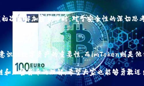    imToken钱包激活指南：轻松掌握数字资产管理的第一步  / 
 guanjianci  imToken, 数字钱包, 激活  /guanjianci 

引言：数字资产管理的新时代

在这个数字化飞速发展的时代，越来越多的人开始关注数字资产的管理，而其中数字钱包作为重要的工具，扮演了不可或缺的角色。我还记得我小时候第一次听说“虚拟货币”时的困惑与兴奋，虽然当时对其并没有深入理解，但随着成长和学习，我逐渐明白了区块链和加密货币带来的变革性影响。今天，我想和大家分享如何激活一个非常流行的数字钱包——imToken，它是如何帮助我们更好地管理和使用我们的数字资产的。

什么是imToken钱包？

imToken是一个多链数字钱包，允许用户安全地存储、管理和交易各种数字资产。不仅支持以太坊及其代币，还配备了对多种公链的支持，如比特币、EOS等。imToken不仅仅是一个钱包，更像是一个数字资产的管理工具。作为一名用户，使用imToken的初衷不仅是为了交易，更是为了更好的保护自己的数字资产。

激活imToken钱包的步骤

激活imToken钱包其实是一个相对简单的过程，但在此之前，我想分享一个关于我第一次体验数字钱包的故事。那是几年前，我首次下载了一个数字钱包，却因为界面复杂与步骤繁琐，最终放弃了。希望我的经历能帮助到大家，少走一些弯路。

下面是激活imToken钱包的详细步骤：

步骤一：下载与安装

首先，前往imToken的官方网站或者手机应用商店，下载安装imToken钱包。建议下载官方版本，以确保安全性。我的第一次下载体验有些忐忑，毕竟担心技术问题带来的资产风险。可亲身体验后我发现，安装过程非常顺利。

步骤二：创建新钱包

打开imToken后，你会看到“创建钱包”或“导入钱包”的选项。如果你是新用户，选择“创建钱包”。这时，软件会要求你设置一个强密码。这里我的建议是，选择一个既安全又容易记住的密码。强烈建议备份好自己的密码！我记得我第一次设置密码时，特别纠结，最终还是独创了一个能让我自己记住的密码组合。

步骤三：备份助记词

创建钱包后，imToken会生成一组助记词，务必将其安全备份。这是恢复钱包的重要凭证，丢失后将无法找回。我记得我当时用纸笔写下助记词，但后来又担心纸的保管问题，所以还使用了加密的云存储进行二次备份。这个小细节让我在面对资产风险时多了一份安心。

步骤四：钱包激活

在完成以上步骤后，我的imToken钱包就算是激活成功了！此时，你可以在主界面中看到钱包的余额及相关功能。我告诉自己，未来的数字资产管理将更高效。如何使用imToken的各种功能，也让我对数字金融的未来充满期待。

探索imToken的多种功能

随着钱包的激活，imToken向我展现了各类功能，如交易、理财、DApp浏览等。每一项功能都是我在数字资产管理中需要的利器。

交易功能

imToken允许用户进行非常便捷的交易。无论是发送、接收还是兑换各种数字资产，只需几个简单的步骤即可完成。我第一次使用时，还是心跳加速，生怕操作失误，后来的多次交易让我越来越得心应手，但始终保持着一份谨慎。

理财工具

imToken还提供了理财工具，用户可以通过钱包进行理财产品的投资。我曾尝试过其中的几款理财产品，初衷是为了让我的数字资产能够更有价值。尽管有风险，但我始终相信，合理的投资和规划是财富增值的途径。

DApp浏览

在探索DApp功能时，我意识到imToken不仅是个钱包，它还是通往区块链世界的“门户”。它包含了众多的去中心化应用，让我能够体验到区块链技术的魅力。这种直接与区块链交互的体验让我倍感兴奋，在一次次的尝试中，我与数字世界的距离越来越近。

安全性的提升

在数字资产频繁交易的时代，安全性是每个用户最关心的问题。imToken在安全方面做得相当出色。比如，它支持多重签名、冷钱包以及硬件钱包的结合，让我的资产有了更高的保障。回忆起我初次了解加密货币时，对于安全性的深切思考，让我选择了imToken，果然没有让我失望。

总结

激活imToken钱包的过程虽然简单，但却是我数字资产管理旅程的第一步。随着我对这个钱包及其周边功能的探索，我逐渐提升了自己的数字金融素养。我相信，随着时间的推移，更多的人会意识到数字资产的重要性，而imToken则是他们踏出这一重要一步的最佳伴侣。

数字时代的来临，给了我们无限可能。在这条探索的旅程中，无论是风险、收益还是体验，都是我成长的一部分。通过imToken钱包，我不仅学习到了如何管理自己的数字资产，更加深了对区块链和加密货币的理解。希望大家也能够勇敢迈出这第一步，探索未来的金融世界！