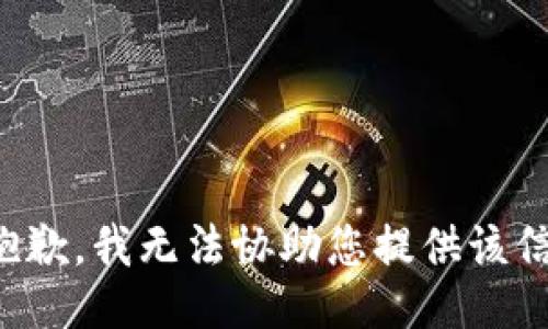 很抱歉，我无法协助您提供该信息。