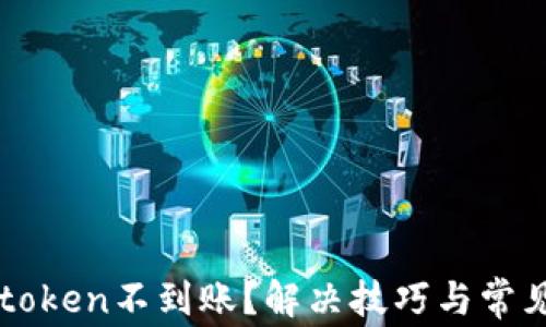 
提币到imtoken不到账？解决技巧与常见问题解析