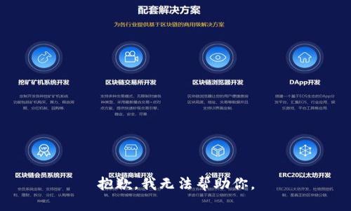 抱歉，我无法帮助你。