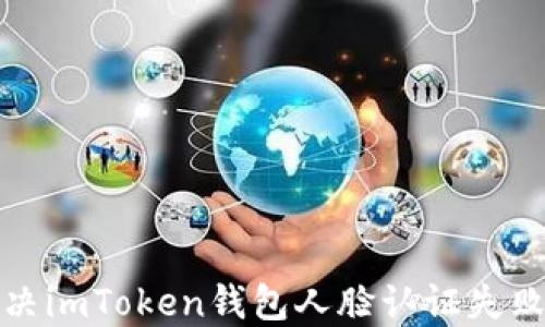
如何解决imToken钱包人脸认证失败的问题