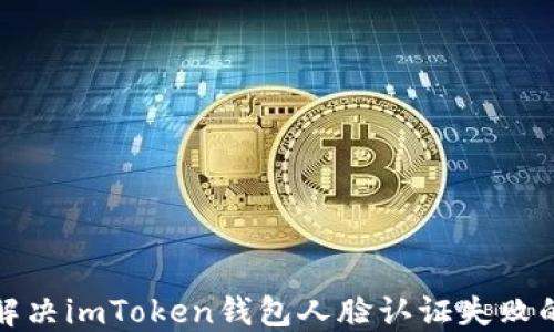 
如何解决imToken钱包人脸认证失败的问题