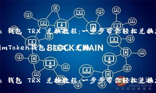 imToken 钱包 TRX 兑换教程：一步步带你轻松兑换加密货币

关键词：imToken钱包, TRX, 兑换

---

imToken 钱包 TRX 兑换教程：一步步带你轻松兑换加密货币