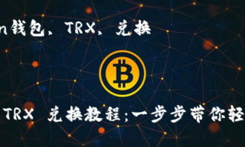 imToken 钱包 TRX 兑换教程：一步步带你轻松兑换加密货币

关键词：imToken钱包, TRX, 兑换

---

imToken 钱包 TRX 兑换教程：一步步带你轻松兑换加密货币