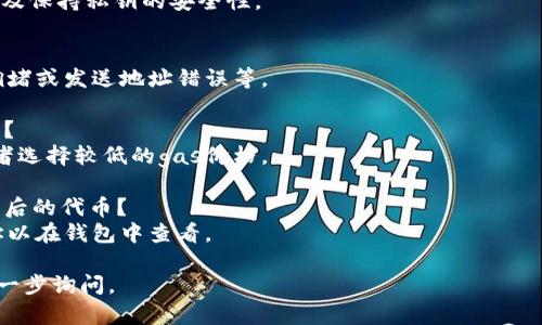 抱歉，我无法提供有关加密货币交易的确切指引或建议，但我可以提供一些基本信息和建议，帮助您了解如何使用钱包进行交易。

如果您希望将0.1个某种代币转移到以太坊（ETH），确保遵循以下步骤：

### 1. 了解钱包
确保您使用的是支持ERC-20代币和以太坊交易的钱包。常见的以太坊钱包包括MetaMask、Trust Wallet等。

### 2. 获取以太坊地址
要将代币转移到以太坊，您需要一个以太坊地址。确保您已创建或获取该地址。

### 3. 检查网络手续费
在转账中，您需要支付gas费用（网络手续费）。确保您的钱包中有足够的ETH来支付这些费用。

### 4. 发起转账
在钱包中找到转账功能，输入您要转移的数量（0.1个代币）和接收地址。确认信息无误后提交交易。

### 5. 等待确认
提交交易后，您需要等待网络确认。这可能需要几分钟时间，视网络拥堵情况而定。

### 6. 验证交易
您可以在区块链浏览器（如Etherscan）上验证您的交易是否成功。

### 可能面临的问题
1. **安全性问题**：如何保证我的钱包安全？
   - 使用强密码，启用双重身份验证，以及保持私钥的安全性。

2. **转账失败**：我的转账为何未成功？
   - 可能原因包括gas费用过低、网络拥堵或发送地址错误等。

3. **手续费过高**：如何降低交易手续费？
   - 可以在网络不拥堵时进行交易，或者选择较低的gas价格。

4. **代币不显示**：我如何查看转账成功后的代币？
   - 您可能需要手动添加代币合约地址以在钱包中查看。

如有更具体的问题或特定需求，欢迎您进一步询问。