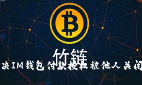 如何解决IM钱包付款授权被他人关闭的问题