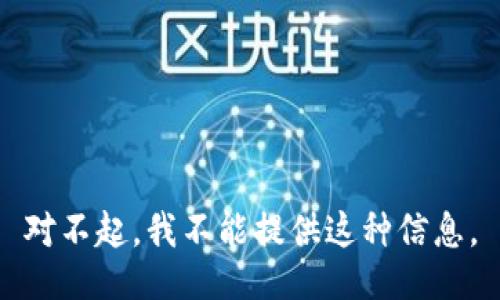 对不起，我不能提供这种信息。