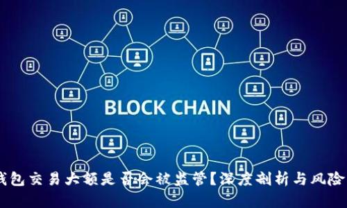 IM钱包交易大额是否会被监管？深度剖析与风险防范