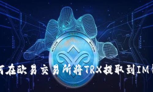  如何在欧易交易所将TRX提取到IM钱包？