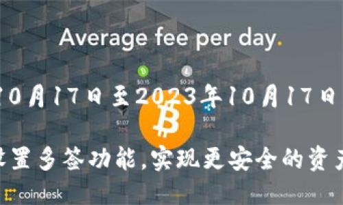 广泛性从2023年10月17日至2023年10月17日只能使用歌词请求

如何在im钱包中设置多签功能，实现更安全的资产管理