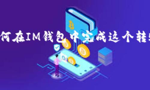 在IM钱包（IM Wallet）中，将USDT转为TRX的过程可能涉及几个步骤。以下是一个详细的指南，帮助你理解如何在IM钱包中完成这个转账。请注意，具体的操作步骤可能会因钱包版本或更新而有所不同，建议随时查看钱包的官方文档或帮助中心。

### 如何在IM钱包中将USDT兑换为TRX