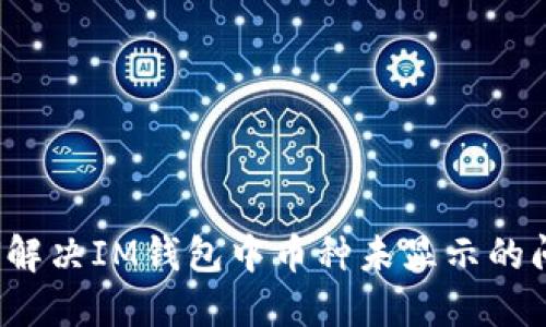 如何解决IM钱包中币种未显示的问题？