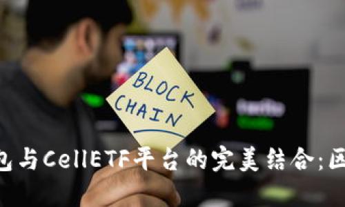 探索imToken钱包与CellETF平台的完美结合：区块链投资新机遇