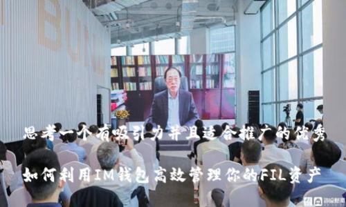 思考一个有吸引力并且适合推广的优秀

如何利用IM钱包高效管理你的FIL资产