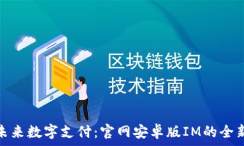  
引领未来数字支付：官网安卓版IM的全新体验